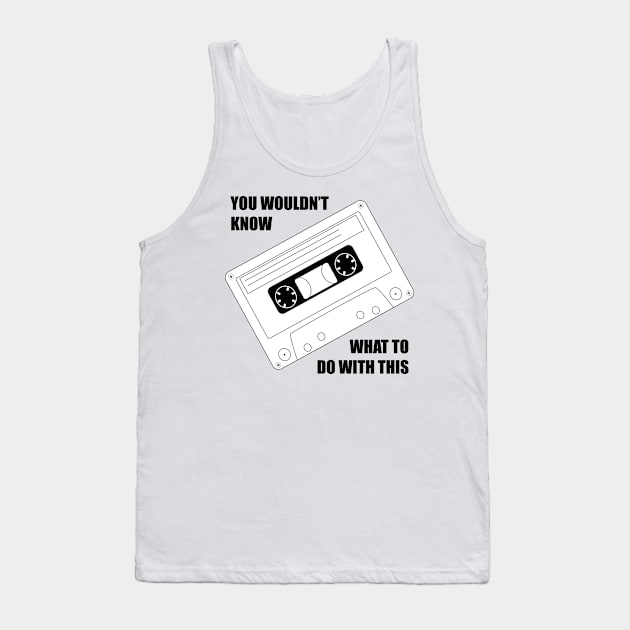 You wouldnt know what to do with this cassette Tank Top by old_school_designs